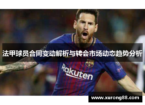 法甲球员合同变动解析与转会市场动态趋势分析
