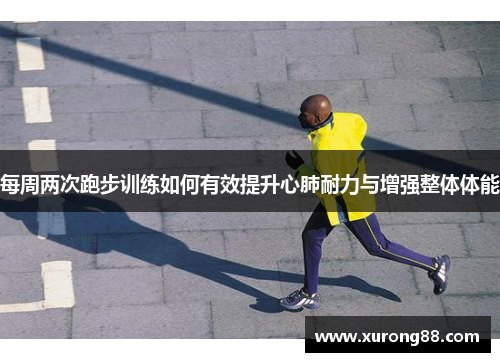 每周两次跑步训练如何有效提升心肺耐力与增强整体体能
