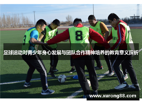 足球运动对青少年身心发展与团队合作精神培养的教育意义探析