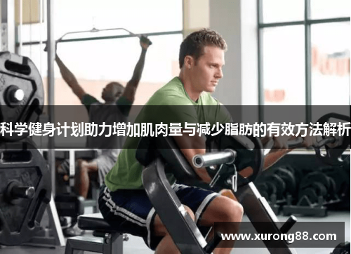 科学健身计划助力增加肌肉量与减少脂肪的有效方法解析