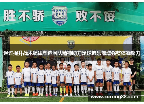 通过提升战术纪律塑造团队精神助力足球俱乐部增强整体凝聚力