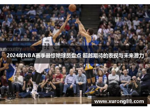 2024年NBA赛季最惊艳球员盘点 超越期待的表现与未来潜力