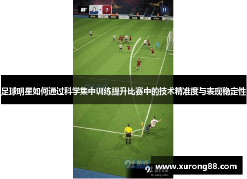 足球明星如何通过科学集中训练提升比赛中的技术精准度与表现稳定性